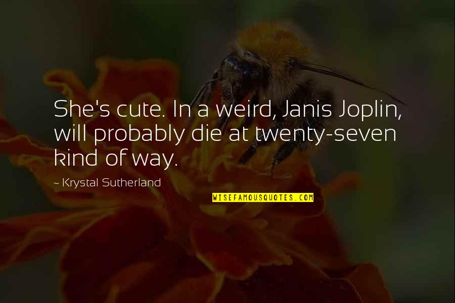 Twenty Seven Quotes By Krystal Sutherland: She's cute. In a weird, Janis Joplin, will