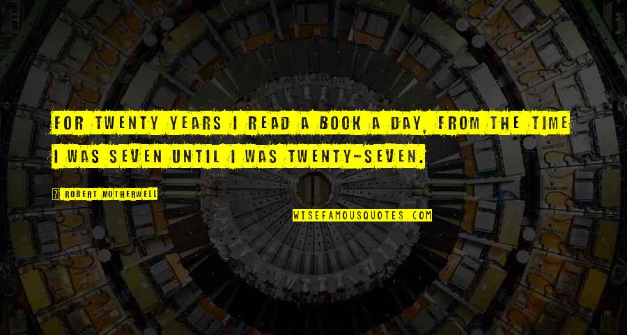 Twenty Seven Quotes By Robert Motherwell: For twenty years I read a book a