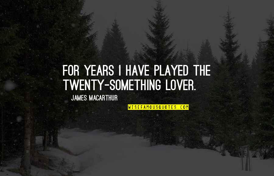 Twenty Something Quotes By James MacArthur: For years I have played the twenty-something lover.