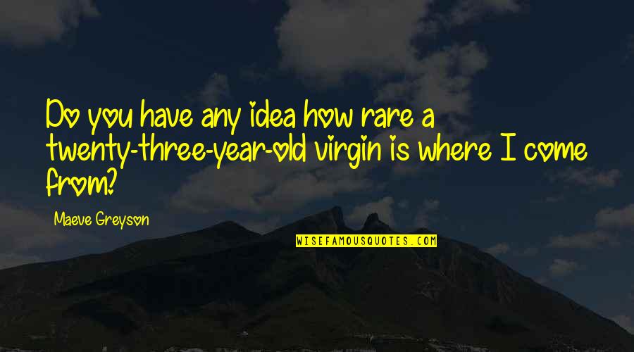 Twenty Three Quotes By Maeve Greyson: Do you have any idea how rare a