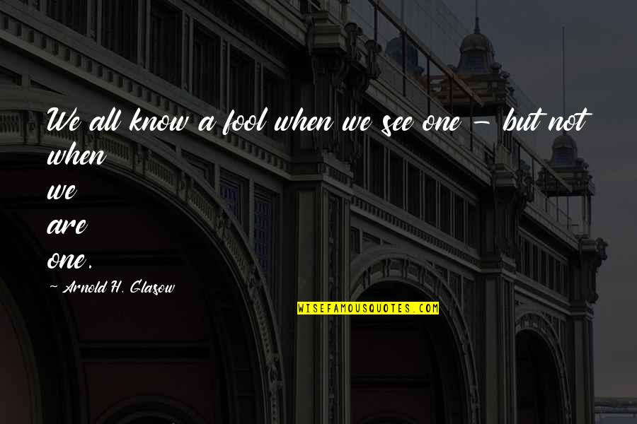 Twentyone Quotes By Arnold H. Glasow: We all know a fool when we see
