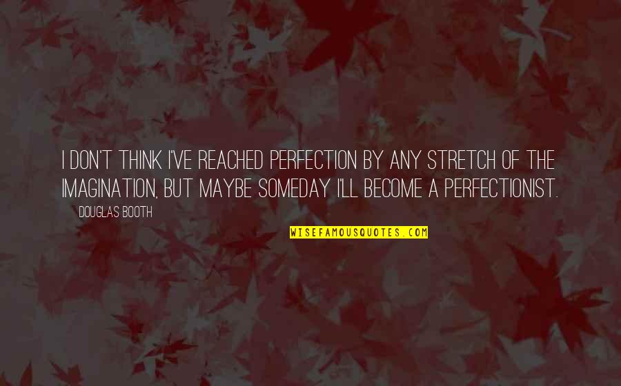Tweye Comedy Quotes By Douglas Booth: I don't think I've reached perfection by any Tweye Comedy Quotes By Douglas Booth: I don't think I've reached perfection by any