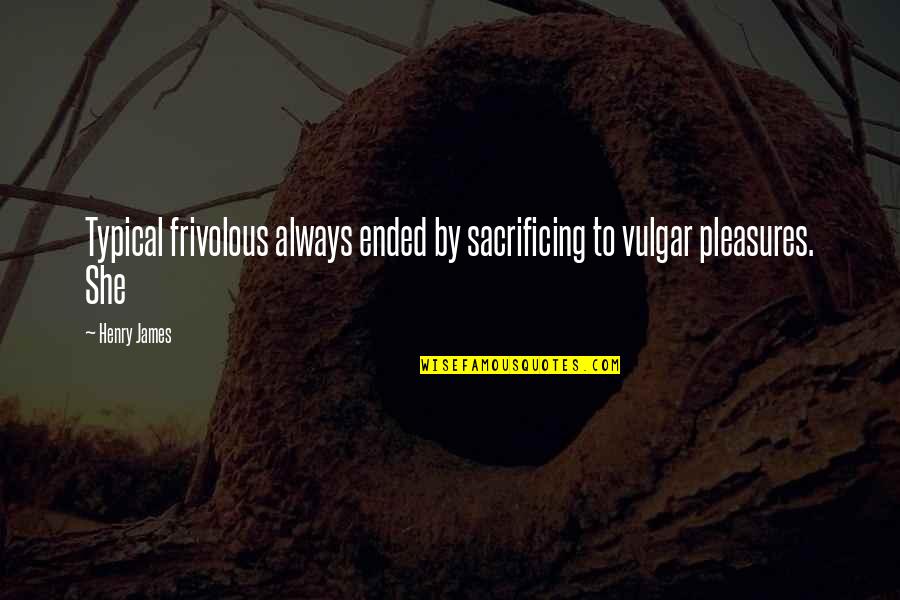 Twi Love Quotes By Henry James: Typical frivolous always ended by sacrificing to vulgar