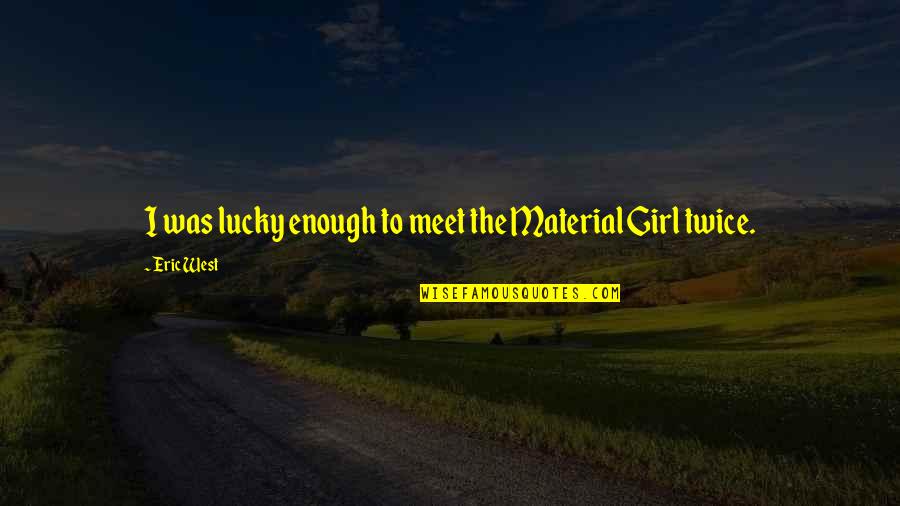 Twice Is Enough Quotes By Eric West: I was lucky enough to meet the Material