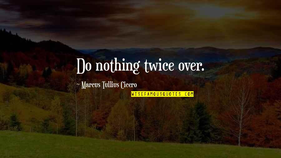 Twice Quotes By Marcus Tullius Cicero: Do nothing twice over.