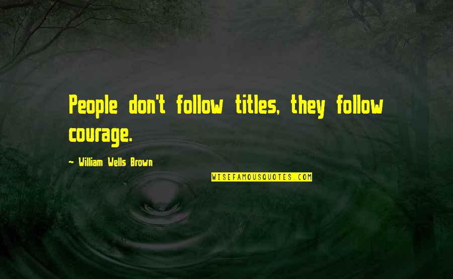 Twice Sana Quotes By William Wells Brown: People don't follow titles, they follow courage. Twice Sana Quotes By William Wells Brown: People don't follow titles, they follow courage.