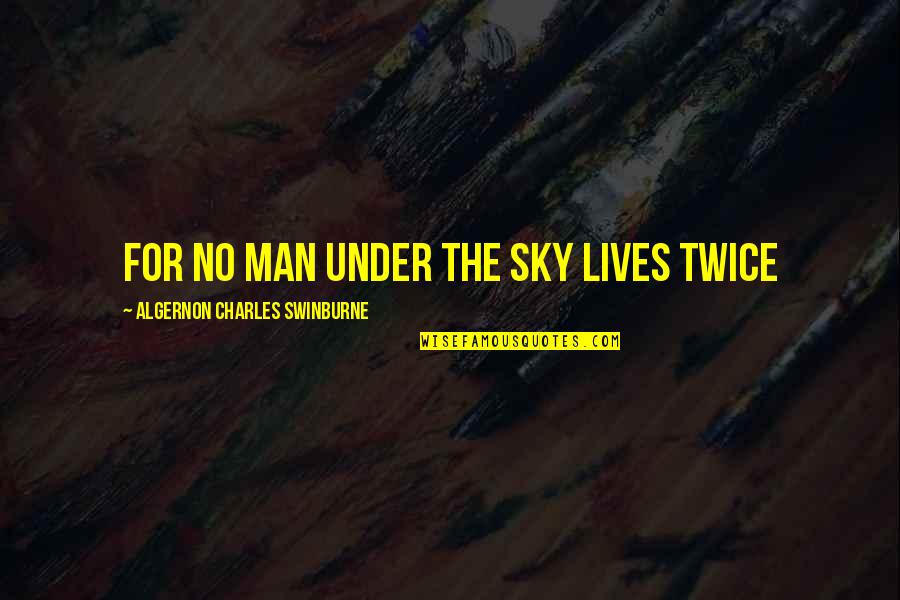 Twice The Quotes By Algernon Charles Swinburne: For no man under the sky lives twice