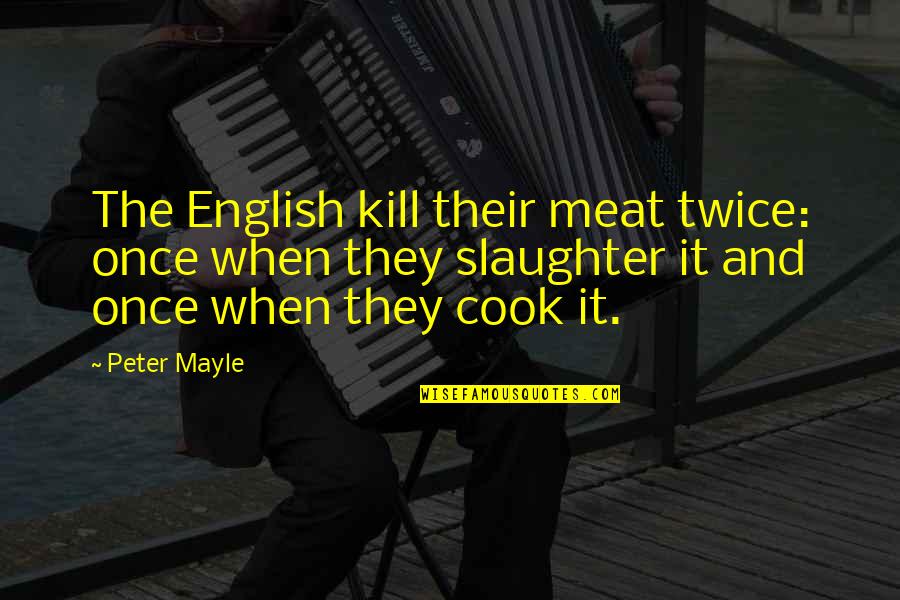 Twice The Quotes By Peter Mayle: The English kill their meat twice: once when
