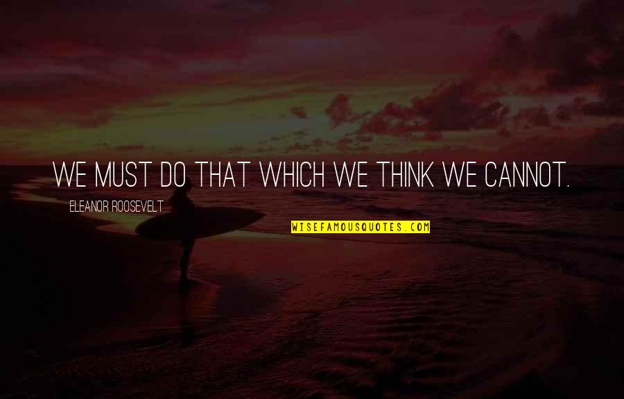 Twiford Law Quotes By Eleanor Roosevelt: We must do that which we think we Twiford Law Quotes By Eleanor Roosevelt: We must do that which we think we