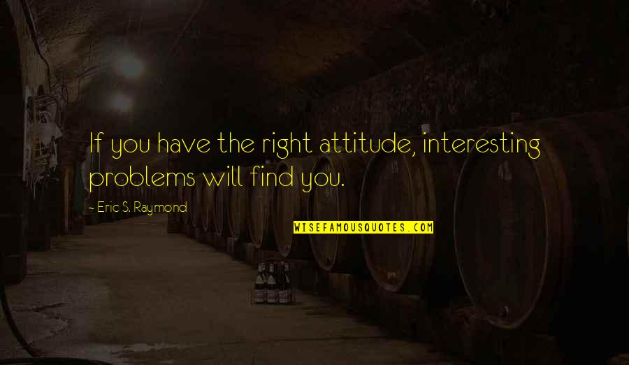 Twiford Law Quotes By Eric S. Raymond: If you have the right attitude, interesting problems Twiford Law Quotes By Eric S. Raymond: If you have the right attitude, interesting problems