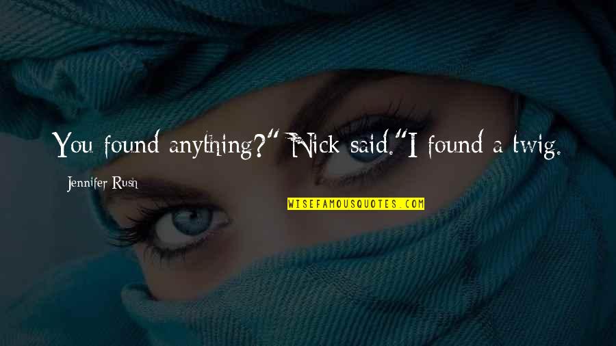 Twig Quotes By Jennifer Rush: You found anything?" Nick said."I found a twig.