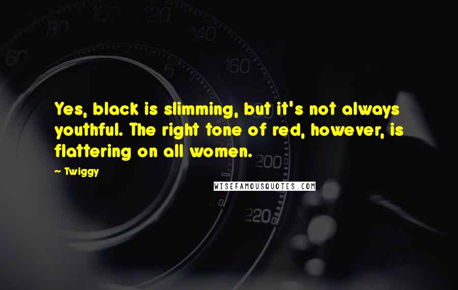 Twiggy quotes: Yes, black is slimming, but it's not always youthful. The right tone of red, however, is flattering on all women.