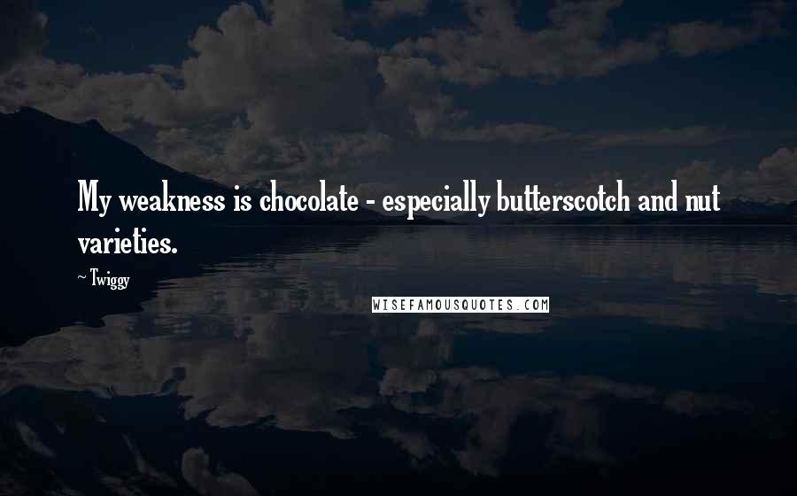 Twiggy quotes: My weakness is chocolate - especially butterscotch and nut varieties. Twiggy quotes: My weakness is chocolate - especially butterscotch and nut varieties.