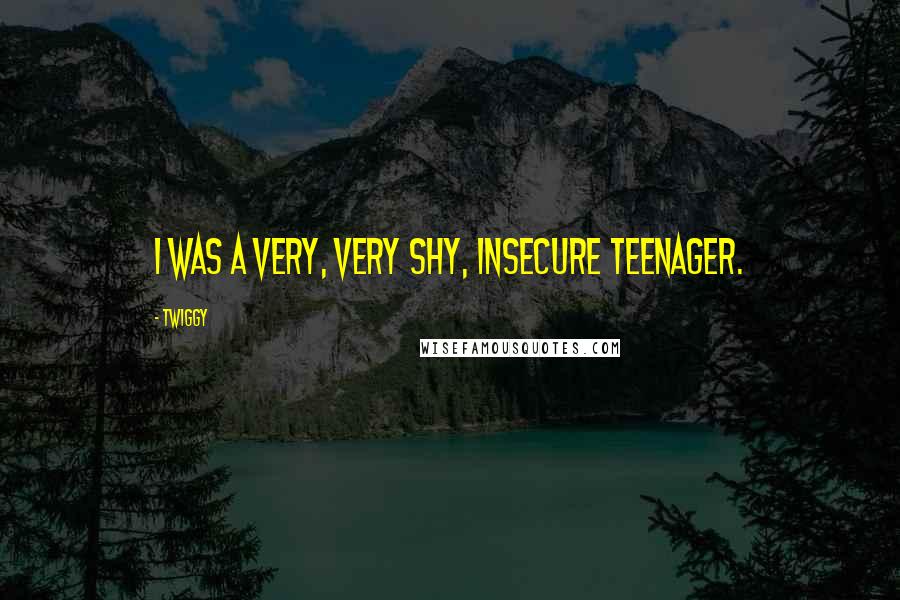 Twiggy quotes: I was a very, very shy, insecure teenager.