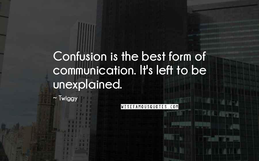 Twiggy quotes: Confusion is the best form of communication. It's left to be unexplained.