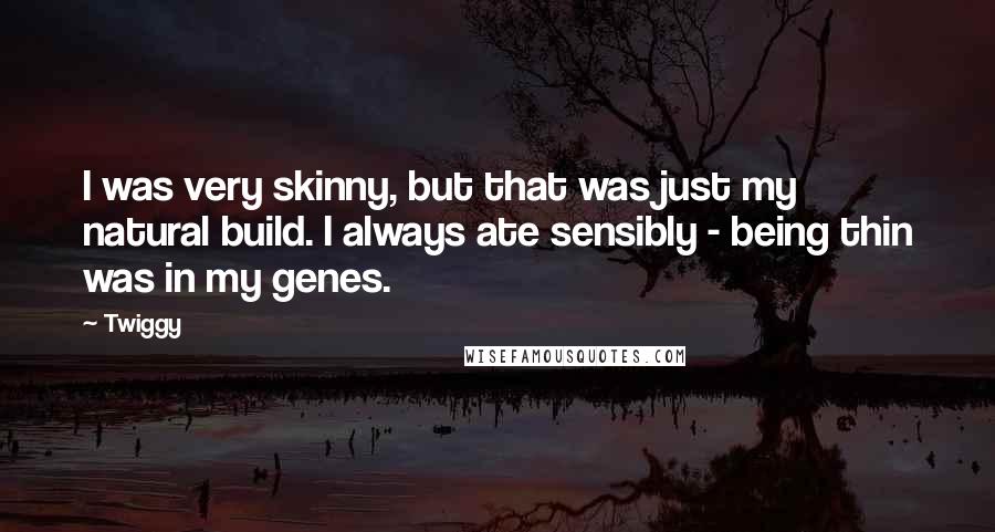 Twiggy quotes: I was very skinny, but that was just my natural build. I always ate sensibly - being thin was in my genes.
