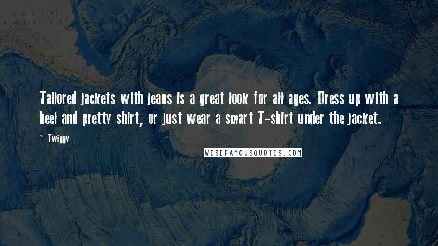 Twiggy quotes: Tailored jackets with jeans is a great look for all ages. Dress up with a heel and pretty shirt, or just wear a smart T-shirt under the jacket.