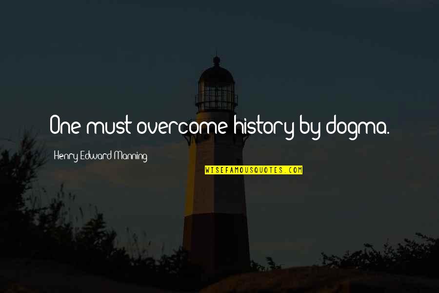 Twiggys Treasures Quotes By Henry Edward Manning: One must overcome history by dogma. Twiggys Treasures Quotes By Henry Edward Manning: One must overcome history by dogma.