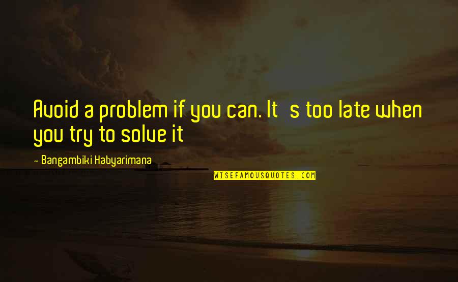 Twilia Mulgrew Quotes By Bangambiki Habyarimana: Avoid a problem if you can. It's too