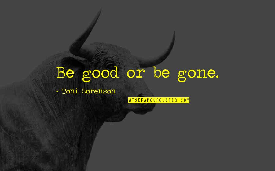 Twilias Quotes By Toni Sorenson: Be good or be gone.