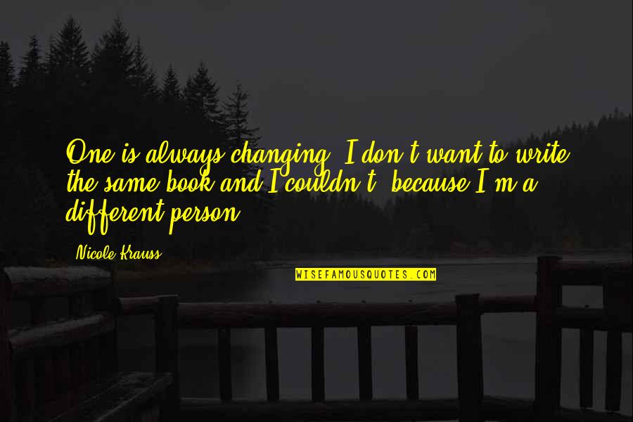 Twilight Eyes Quotes By Nicole Krauss: One is always changing. I don't want to Twilight Eyes Quotes By Nicole Krauss: One is always changing. I don't want to