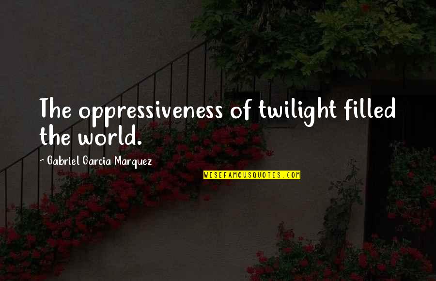 Twilight Quotes By Gabriel Garcia Marquez: The oppressiveness of twilight filled the world.
