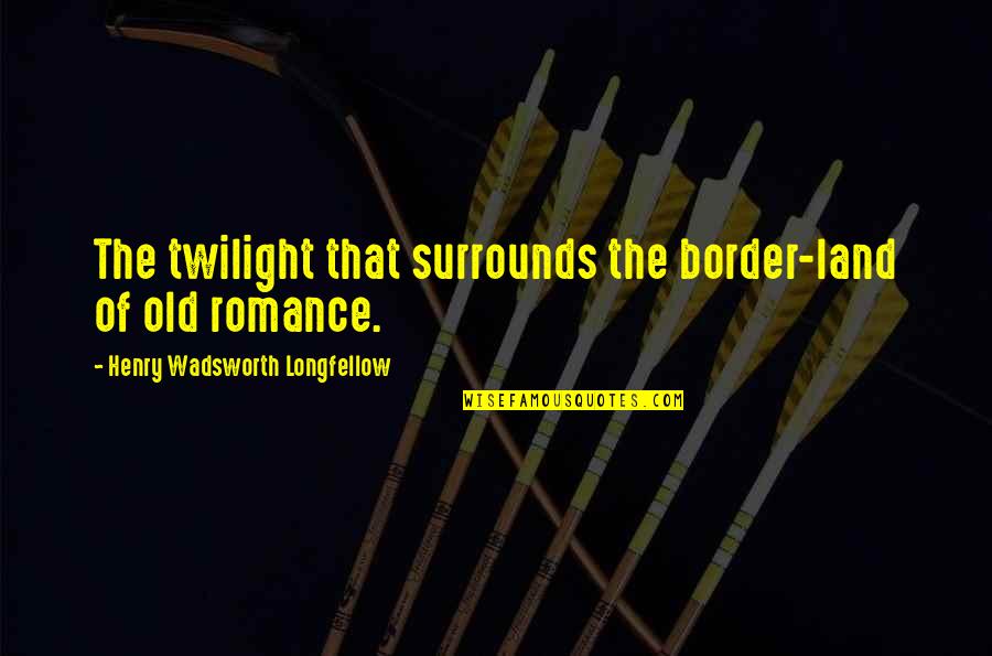Twilight Quotes By Henry Wadsworth Longfellow: The twilight that surrounds the border-land of old