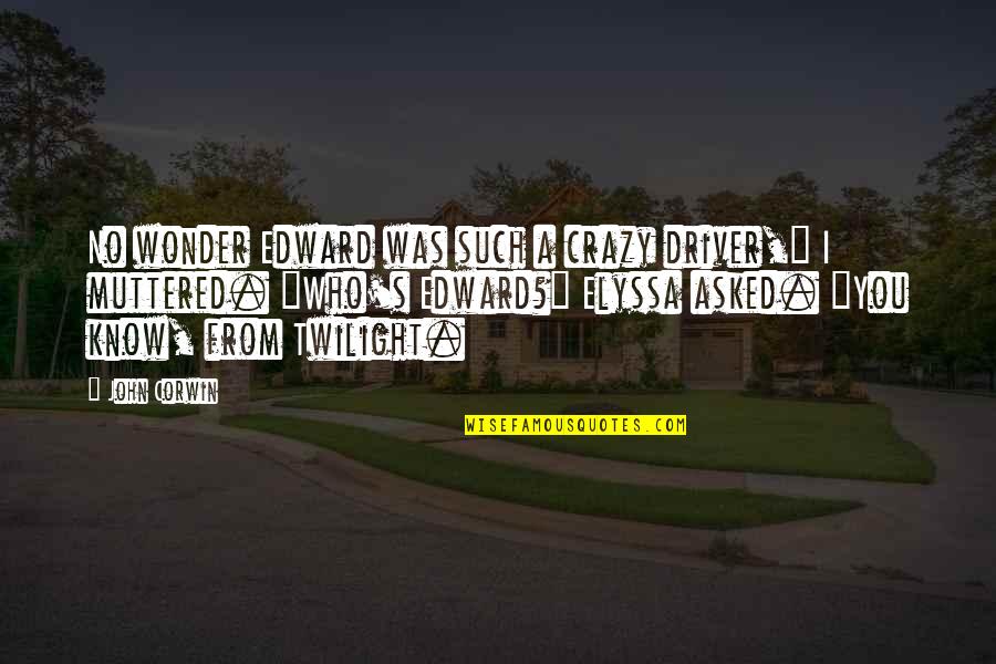 Twilight Quotes By John Corwin: No wonder Edward was such a crazy driver,"