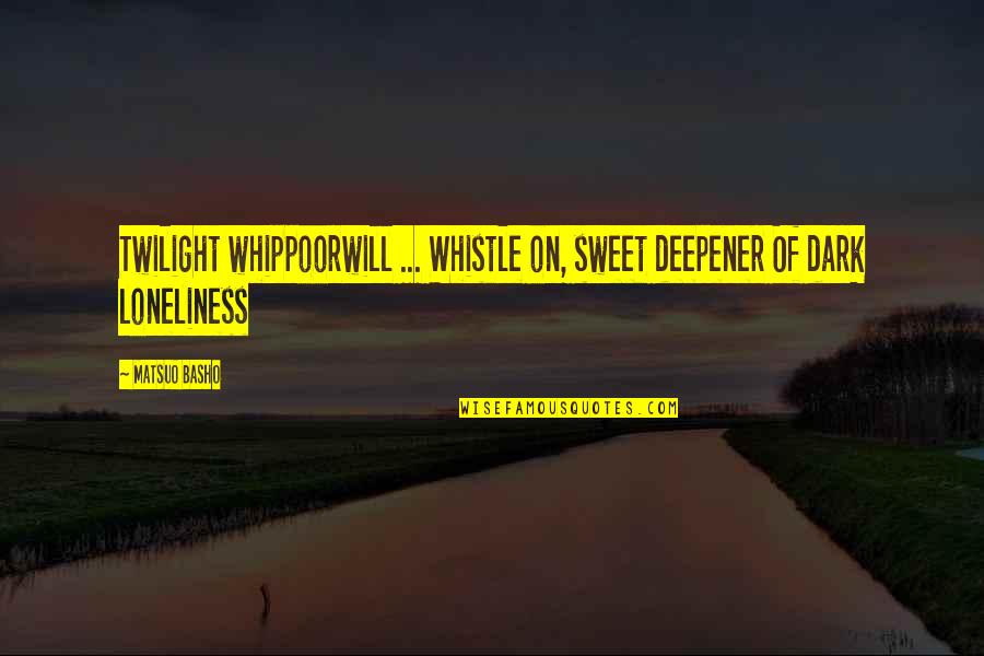 Twilight Quotes By Matsuo Basho: Twilight whippoorwill ... Whistle on, sweet deepener Of