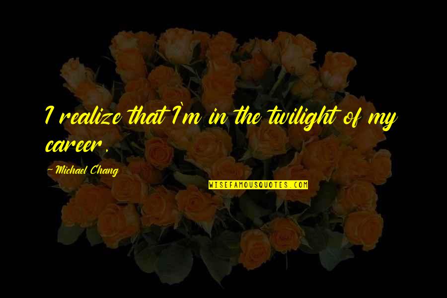 Twilight Quotes By Michael Chang: I realize that I'm in the twilight of