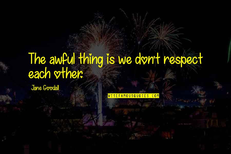 Twilight Sparkles Quotes By Jane Goodall: The awful thing is we don't respect each