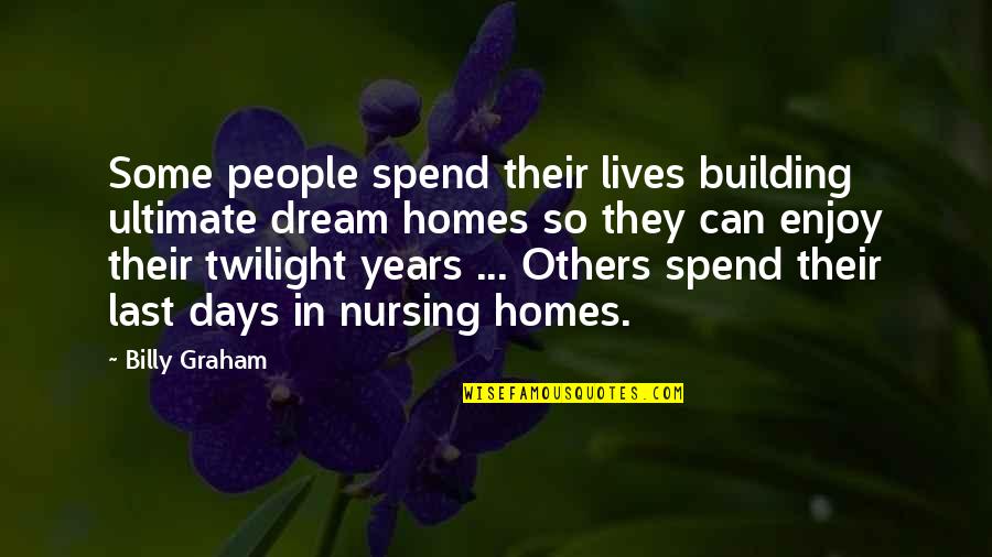 Twilight Years Quotes By Billy Graham: Some people spend their lives building ultimate dream