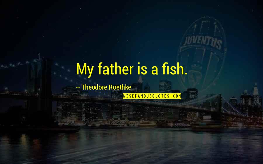 Twilight Zone The Hunt Quotes By Theodore Roethke: My father is a fish.
