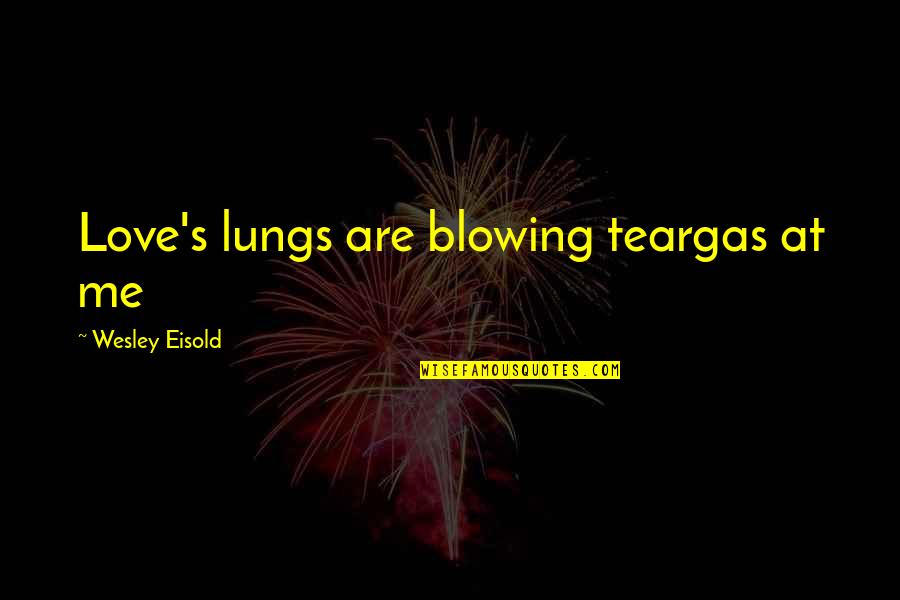 Twin Announcement Quotes By Wesley Eisold: Love's lungs are blowing teargas at me Twin Announcement Quotes By Wesley Eisold: Love's lungs are blowing teargas at me