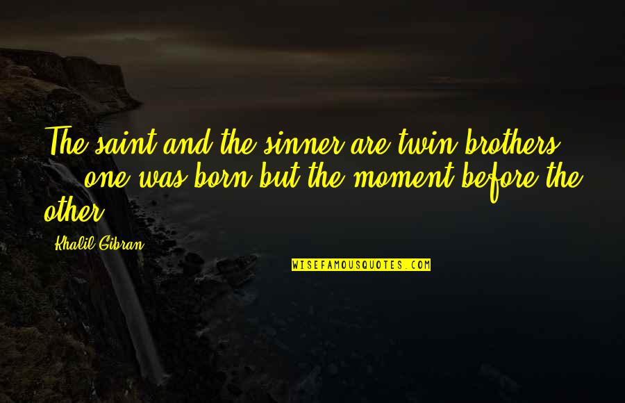 Twin Brother Quotes By Khalil Gibran: The saint and the sinner are twin brothers