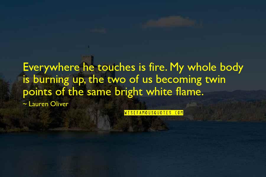 Twin Flame Love Quotes By Lauren Oliver: Everywhere he touches is fire. My whole body