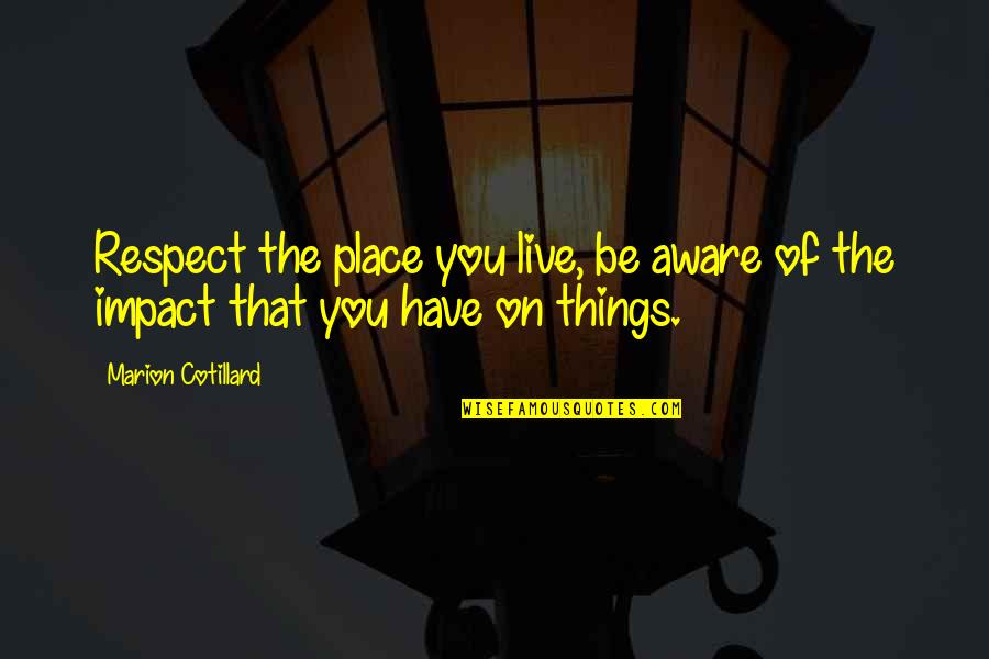 Twin Flame Soul Quotes By Marion Cotillard: Respect the place you live, be aware of Twin Flame Soul Quotes By Marion Cotillard: Respect the place you live, be aware of