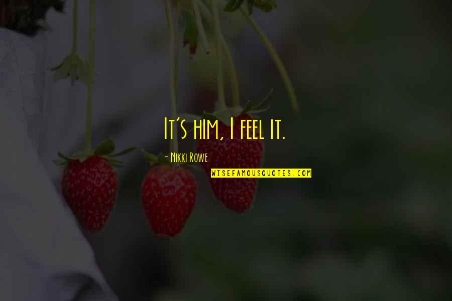 Twin Flame Soul Quotes By Nikki Rowe: It's him, I feel it. Twin Flame Soul Quotes By Nikki Rowe: It's him, I feel it.