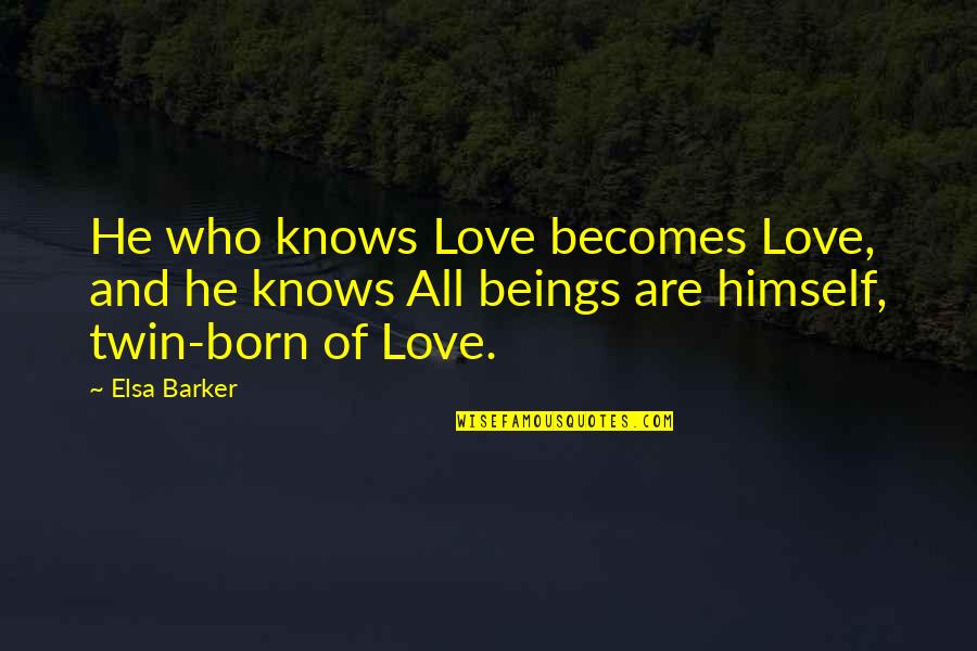Twin Love Quotes By Elsa Barker: He who knows Love becomes Love, and he Twin Love Quotes By Elsa Barker: He who knows Love becomes Love, and he