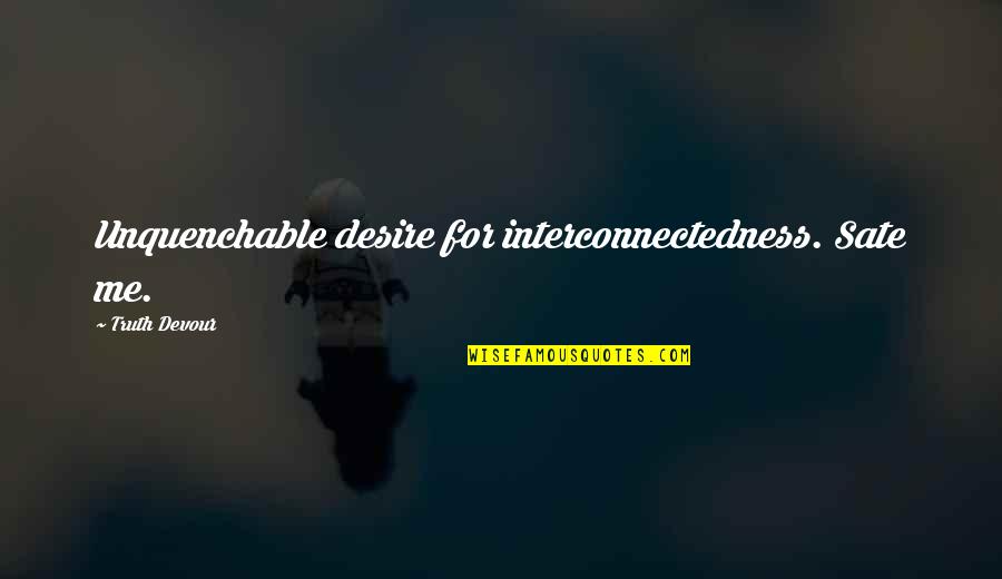 Twin Love Quotes By Truth Devour: Unquenchable desire for interconnectedness. Sate me. Twin Love Quotes By Truth Devour: Unquenchable desire for interconnectedness. Sate me.