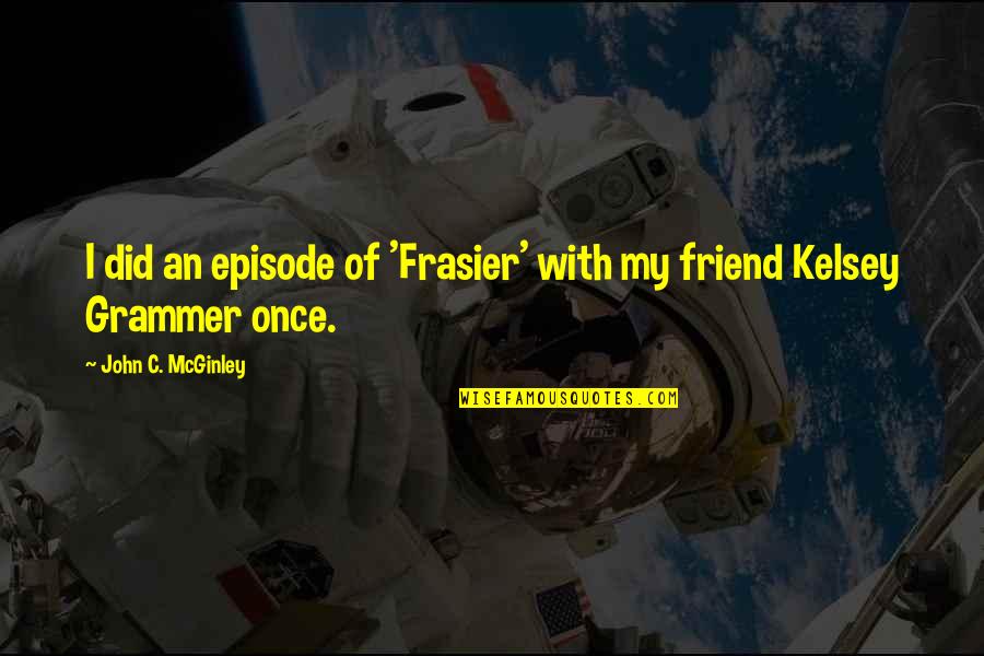 Twin Peaks Midget Quotes By John C. McGinley: I did an episode of 'Frasier' with my Twin Peaks Midget Quotes By John C. McGinley: I did an episode of 'Frasier' with my