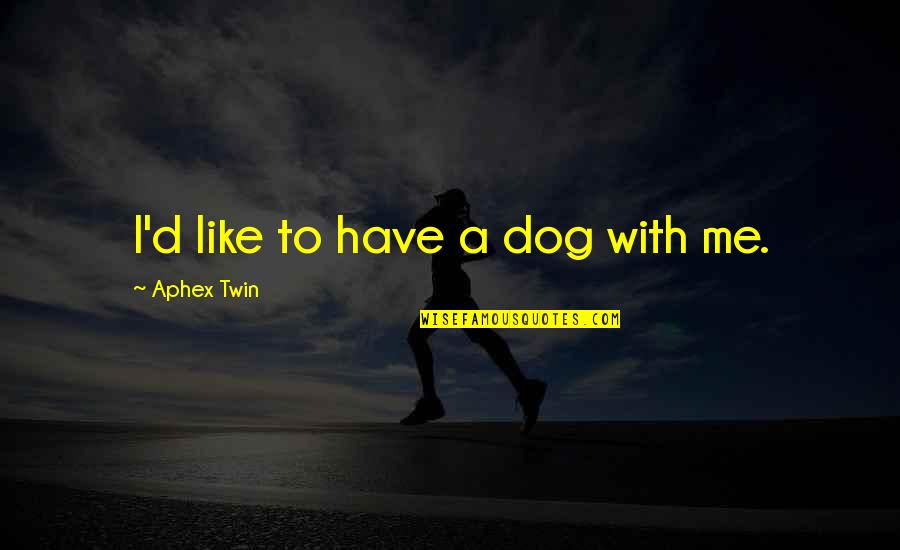 Twin Quotes By Aphex Twin: I'd like to have a dog with me. Twin Quotes By Aphex Twin: I'd like to have a dog with me.