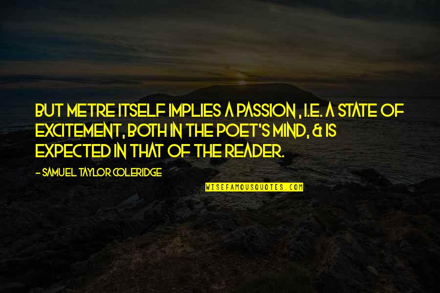 Twin Sisters Poems Quotes By Samuel Taylor Coleridge: But metre itself implies a passion , i.e. Twin Sisters Poems Quotes By Samuel Taylor Coleridge: But metre itself implies a passion , i.e.