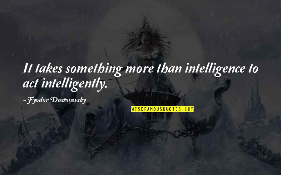 Twin Son Quotes By Fyodor Dostoyevsky: It takes something more than intelligence to act Twin Son Quotes By Fyodor Dostoyevsky: It takes something more than intelligence to act