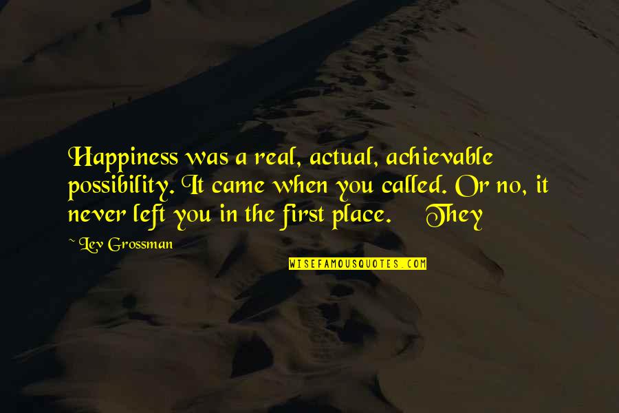 Twin Son Quotes By Lev Grossman: Happiness was a real, actual, achievable possibility. It Twin Son Quotes By Lev Grossman: Happiness was a real, actual, achievable possibility. It