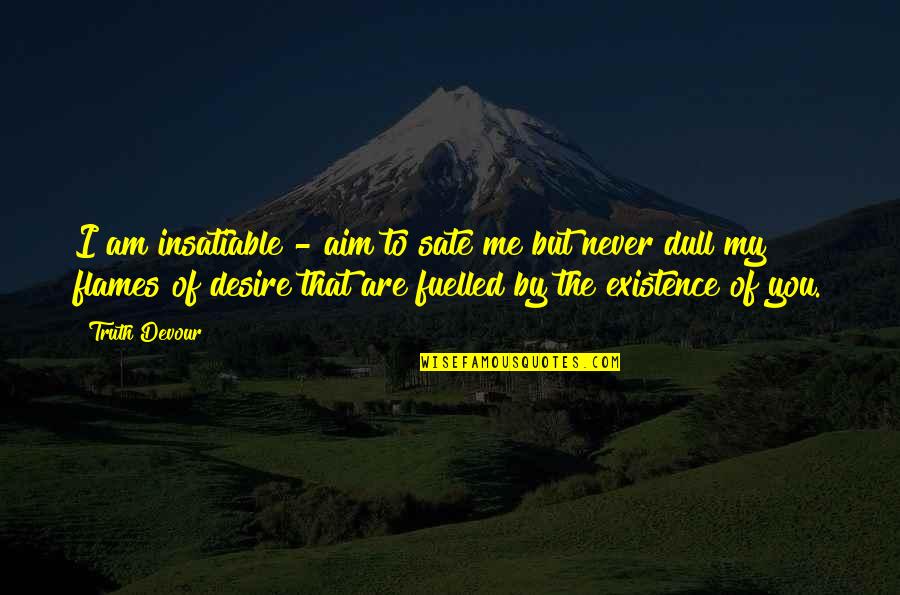 Twin Soul Quotes By Truth Devour: I am insatiable - aim to sate me