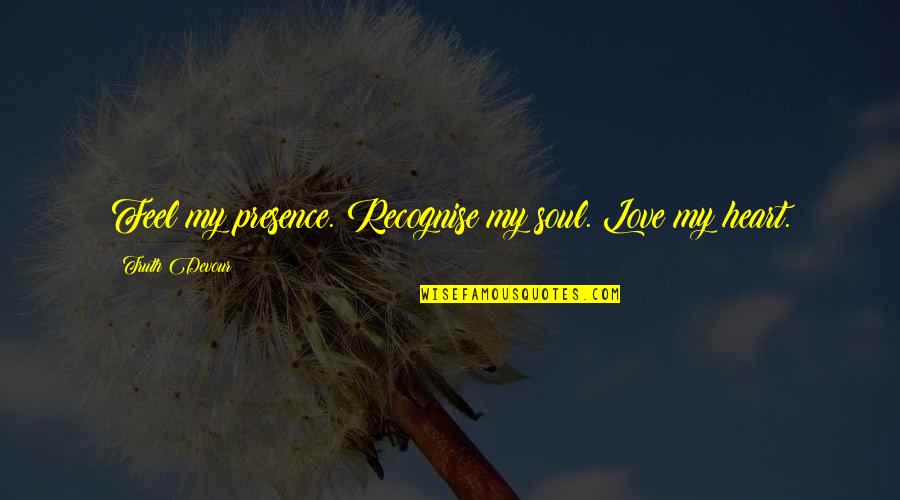 Twin Soul Quotes By Truth Devour: Feel my presence. Recognise my soul. Love my