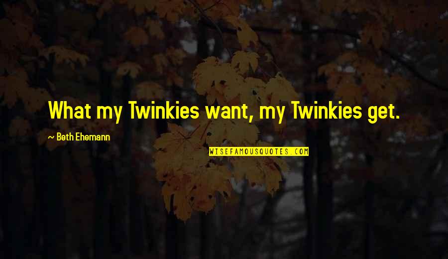 Twinkies Quotes By Beth Ehemann: What my Twinkies want, my Twinkies get.