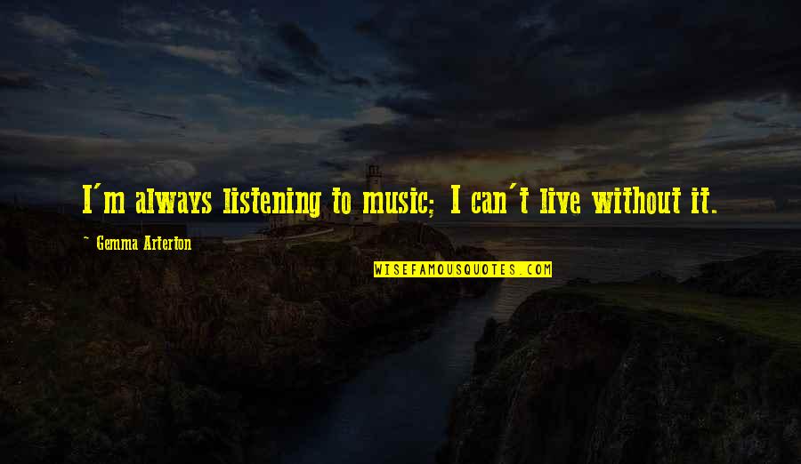 Twinkle In Her Eyes Quotes By Gemma Arterton: I'm always listening to music; I can't live Twinkle In Her Eyes Quotes By Gemma Arterton: I'm always listening to music; I can't live