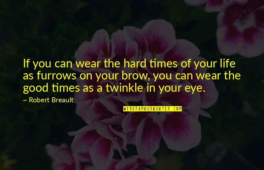 Twinkle In The Eye Quotes By Robert Breault: If you can wear the hard times of